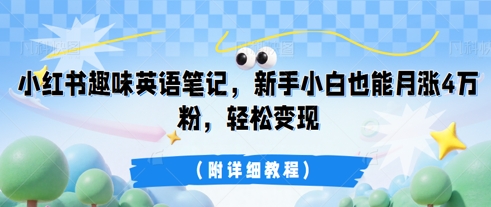 小红书趣味英语笔记，新手小白也能月涨4W粉，轻松变现(附详细教程)-青云资源站
