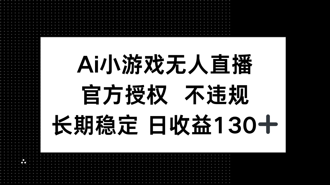 （14260期）AI小游戏无人直播，官方授权 不违规，单日平均收益130+-青云资源站