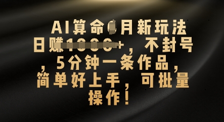 AI算命4月新玩法，日入数张，不封号，5分钟一条作品，简单好上手，可批量操作-青云资源站