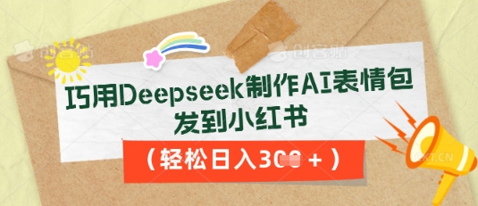 巧用Deepseek制作AI表情包，发到小红书，轻松日入3张-青云资源站