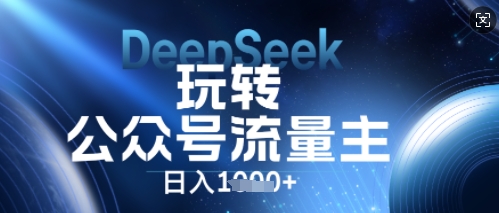 DeepSeek玩转公众号流量主，日入数张，每天几分钟，操作简单零门槛-青云资源站