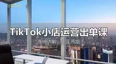 TikTok小店运营出单课，从开店选品、运营出单、发货回款，进行全流程讲解-青云资源站