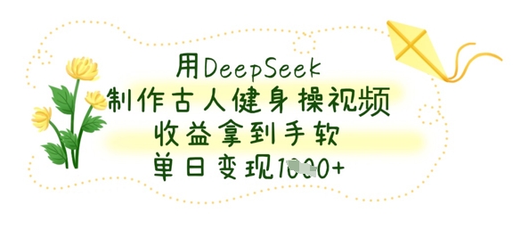 用DeepSeek制作古人健身操视频，收益拿到手软，单日变现数张-青云资源站