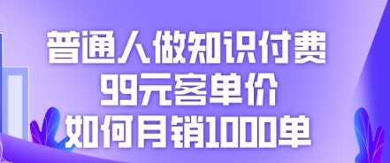 普通人做知识付费，99元客单价如何月销1000单-青云资源站