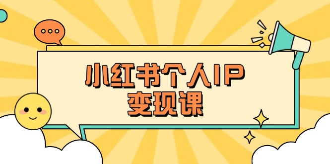 （14172期）小红书个人变现课：精准人设定位+爆款选题拆解，教你打造百万流量账号秘籍-青云资源站