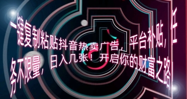 一键复制粘贴抖音热卖广告，平台补贴，任务不限量，日入几张，开启你的财富之路!-青云资源站